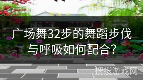 广场舞32步的舞蹈步伐与呼吸如何配合？