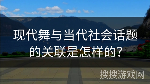 现代舞与当代社会话题的关联是怎样的？