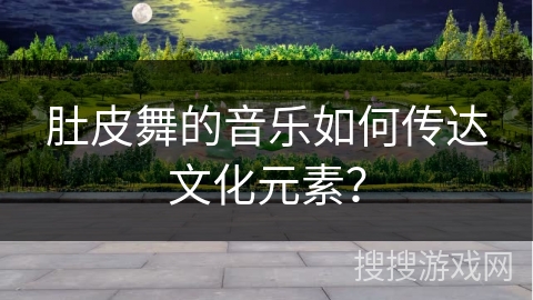 肚皮舞的音乐如何传达文化元素？