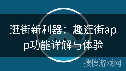 逛街新利器：趣逛街app功能详解与体验