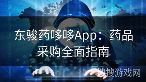 东骏药哆哆App：药品采购全面指南