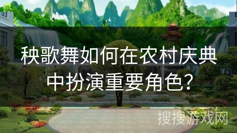 秧歌舞如何在农村庆典中扮演重要角色？