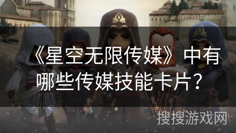 《星空无限传媒》中有哪些传媒技能卡片？