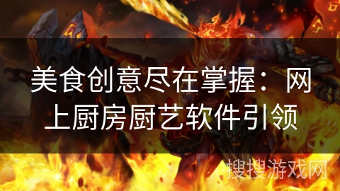 美食创意尽在掌握：网上厨房厨艺软件引领