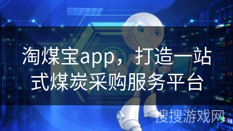 淘煤宝app，打造一站式煤炭采购服务平台
