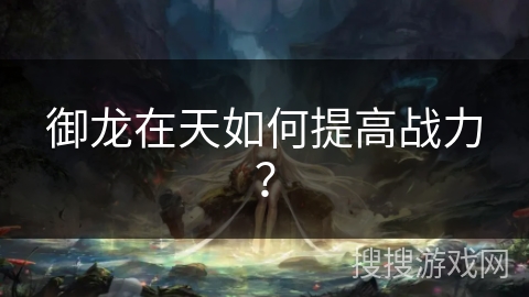 御龙在天如何提高战力？