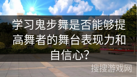 学习鬼步舞是否能够提高舞者的舞台表现力和自信心？
