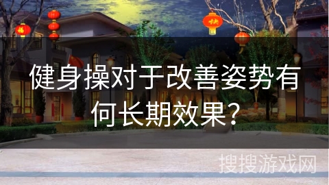 健身操对于改善姿势有何长期效果？