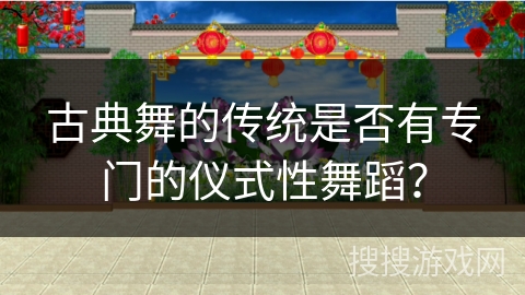 古典舞的传统是否有专门的仪式性舞蹈？