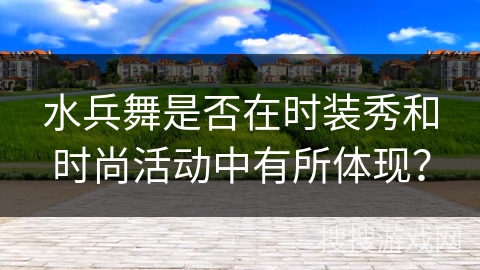 水兵舞是否在时装秀和时尚活动中有所体现？