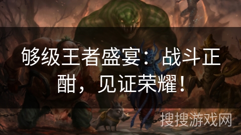 够级王者盛宴：战斗正酣，见证荣耀！
