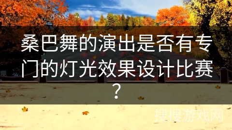 桑巴舞的演出是否有专门的灯光效果设计比赛？