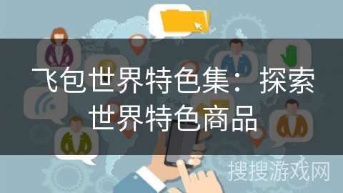 飞包世界特色集：探索世界特色商品