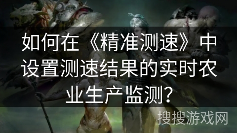如何在《精准测速》中设置测速结果的实时农业生产监测？