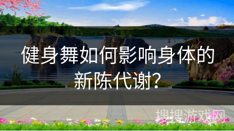 健身舞如何影响身体的新陈代谢？