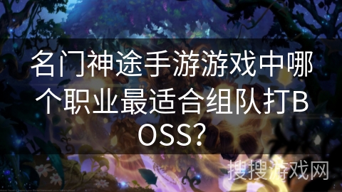 名门神途手游游戏中哪个职业最适合组队打BOSS？