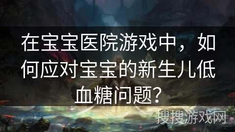 在宝宝医院游戏中，如何应对宝宝的新生儿低血糖问题？