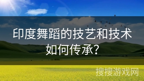 印度舞蹈的技艺和技术如何传承？