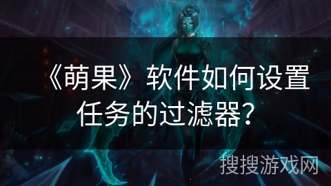 《萌果》软件如何设置任务的过滤器？