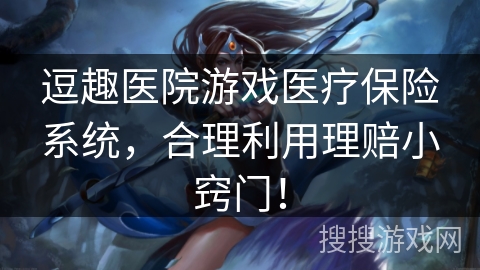 逗趣医院游戏医疗保险系统，合理利用理赔小窍门！