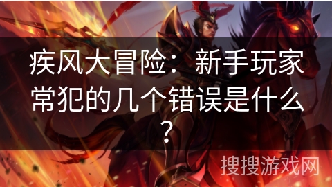 疾风大冒险：新手玩家常犯的几个错误是什么？