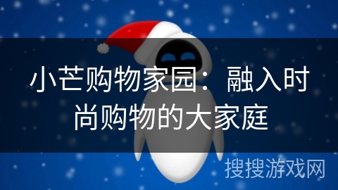 小芒购物家园：融入时尚购物的大家庭