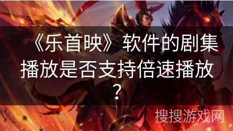 《乐首映》软件的剧集播放是否支持倍速播放？