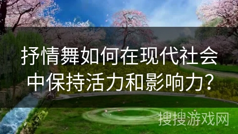 抒情舞如何在现代社会中保持活力和影响力？