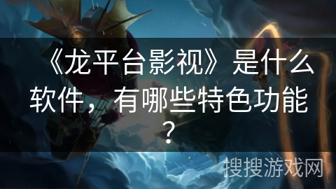 《龙平台影视》是什么软件，有哪些特色功能？