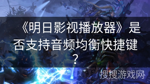 《明日影视播放器》是否支持音频均衡快捷键？