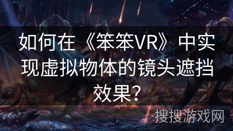 如何在《笨笨VR》中实现虚拟物体的镜头遮挡效果？