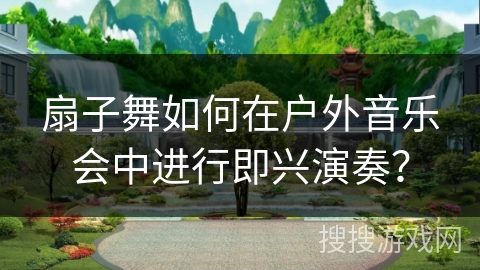 扇子舞如何在户外音乐会中进行即兴演奏？