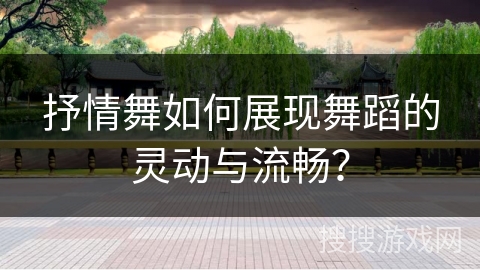 抒情舞如何展现舞蹈的灵动与流畅？