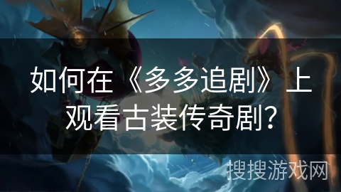 如何在《多多追剧》上观看古装传奇剧？