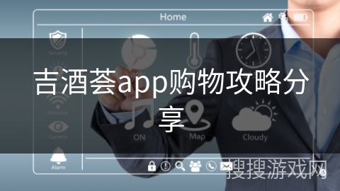 吉酒荟app购物攻略分享