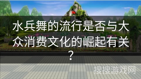 水兵舞的流行是否与大众消费文化的崛起有关？