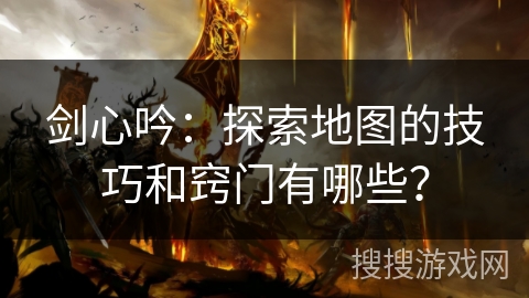 剑心吟：探索地图的技巧和窍门有哪些？