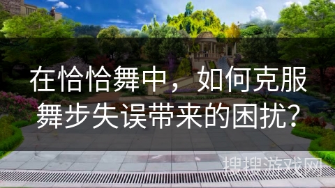 在恰恰舞中，如何克服舞步失误带来的困扰？