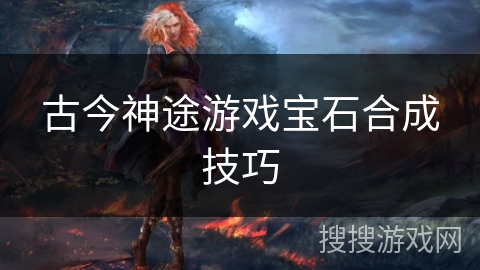 古今神途游戏宝石合成技巧