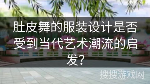 肚皮舞的服装设计是否受到当代艺术潮流的启发？