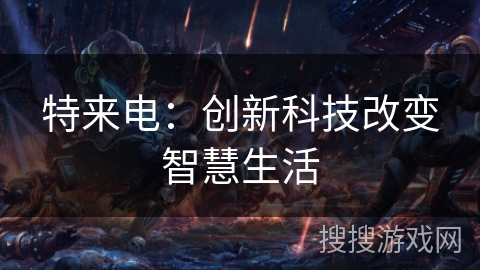 特来电：创新科技改变智慧生活