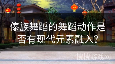 傣族舞蹈的舞蹈动作是否有现代元素融入？