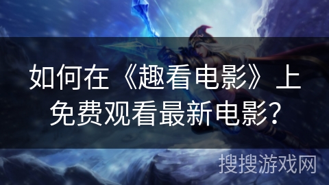 如何在《趣看电影》上免费观看最新电影？