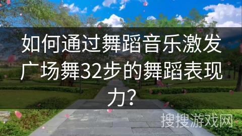 如何通过舞蹈音乐激发广场舞32步的舞蹈表现力？