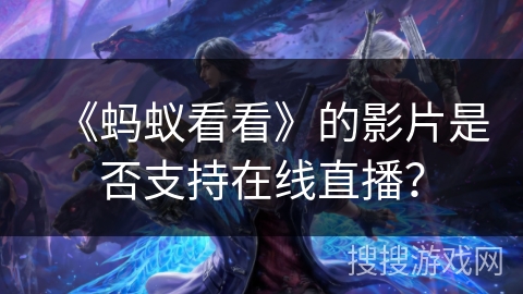 《蚂蚁看看》的影片是否支持在线直播？