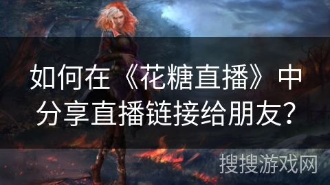 如何在《花糖直播》中分享直播链接给朋友？