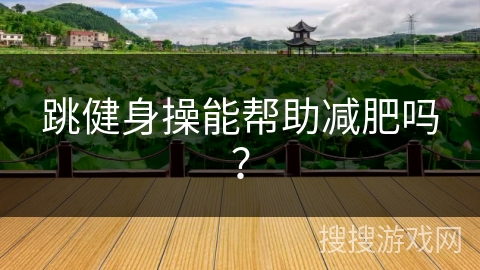 跳健身操能帮助减肥吗？