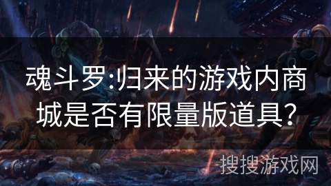 魂斗罗:归来的游戏内商城是否有限量版道具？