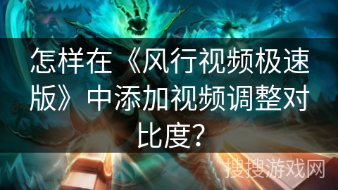 怎样在《风行视频极速版》中添加视频调整对比度？