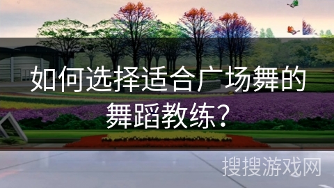 如何选择适合广场舞的舞蹈教练？